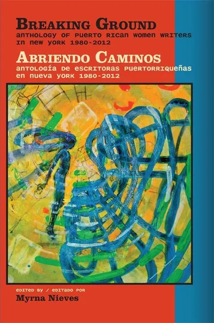 Breaking Ground: Anthology of Puerto Rican Women Writers from 1980-2012 Abriendo Caminos: antología de escritoras puertorriqueñas en nueva york 1980-2012